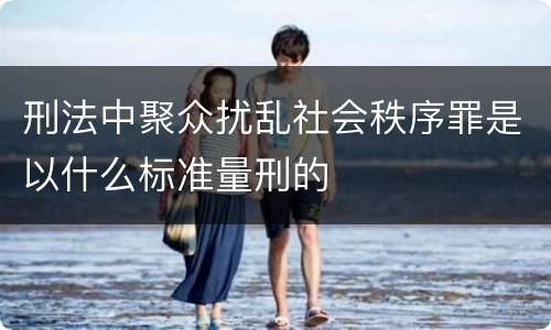 刑法中聚众扰乱社会秩序罪是以什么标准量刑的
