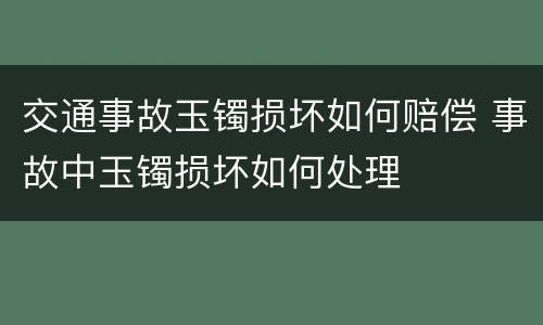 交通事故玉镯损坏如何赔偿 事故中玉镯损坏如何处理