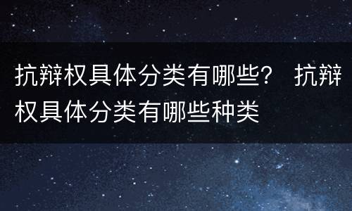 抗辩权具体分类有哪些？ 抗辩权具体分类有哪些种类