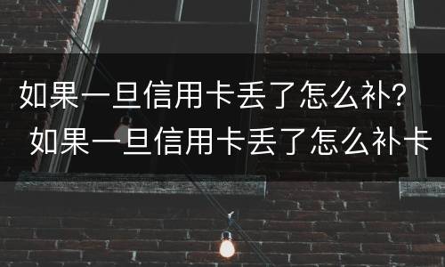 如果一旦信用卡丢了怎么补？ 如果一旦信用卡丢了怎么补卡