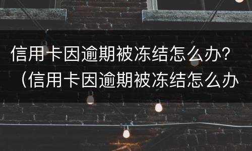 信用卡因逾期被冻结怎么办？（信用卡因逾期被冻结怎么办理）