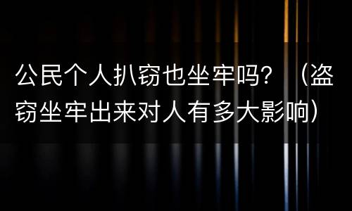 公民个人扒窃也坐牢吗？（盗窃坐牢出来对人有多大影响）