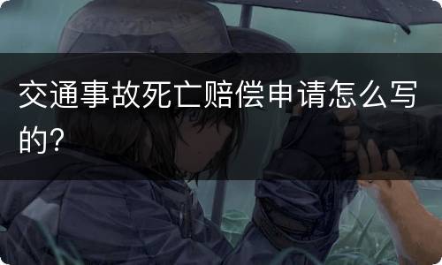 交通事故死亡赔偿申请怎么写的?