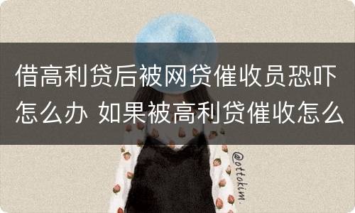 借高利贷后被网贷催收员恐吓怎么办 如果被高利贷催收怎么办