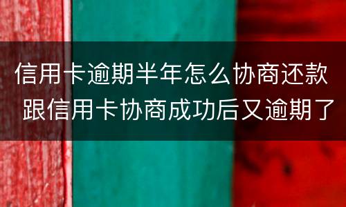 信用卡逾期半年怎么协商还款 跟信用卡协商成功后又逾期了