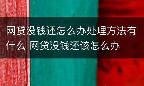 网贷没钱还怎么办处理方法有什么 网贷没钱还该怎么办