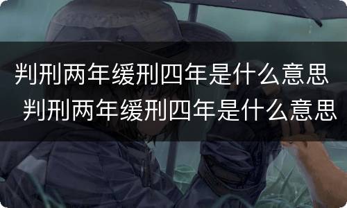 判刑两年缓刑四年是什么意思 判刑两年缓刑四年是什么意思啊