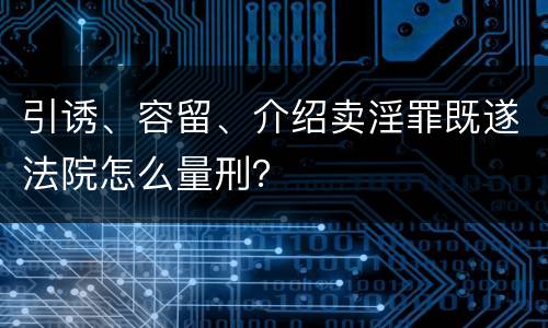 引诱、容留、介绍卖淫罪既遂法院怎么量刑？