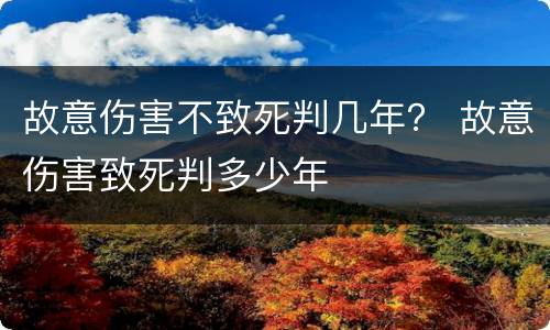 故意伤害不致死判几年？ 故意伤害致死判多少年