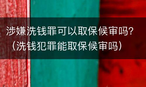 涉嫌洗钱罪可以取保候审吗？（洗钱犯罪能取保候审吗）
