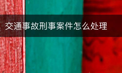 交通事故刑事案件怎么处理