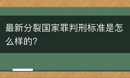 最新分裂国家罪判刑标准是怎么样的?