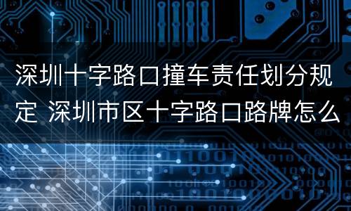 深圳十字路口撞车责任划分规定 深圳市区十字路口路牌怎么看