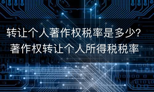 转让个人著作权税率是多少？ 著作权转让个人所得税税率