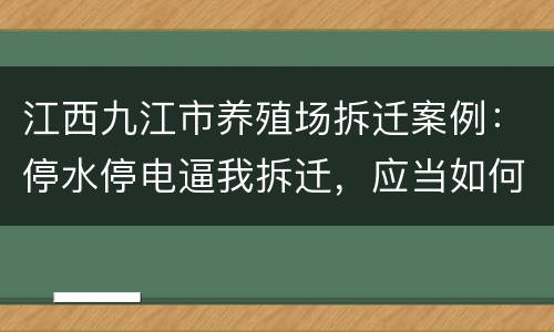 江西九江市养殖场拆迁案例：停水停电逼我拆迁，应当如何维权