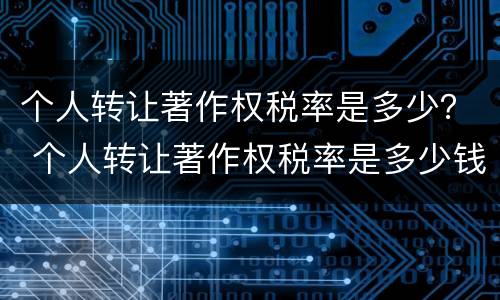 个人转让著作权税率是多少？ 个人转让著作权税率是多少钱