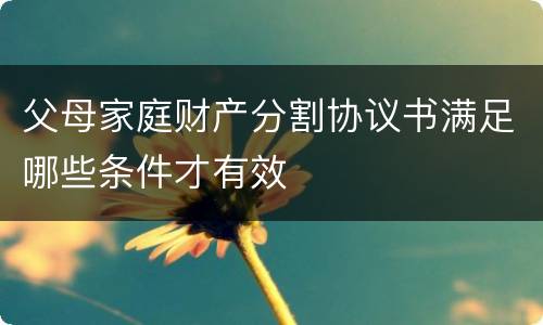 父母家庭财产分割协议书满足哪些条件才有效