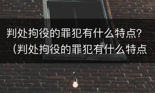 判处拘役的罪犯有什么特点？（判处拘役的罪犯有什么特点嘛）