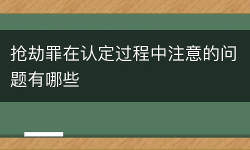 抢劫罪在认定过程中注意的问题有哪些