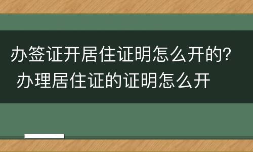 办签证开居住证明怎么开的？ 办理居住证的证明怎么开