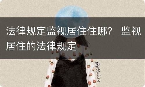 法律规定监视居住住哪？ 监视居住的法律规定