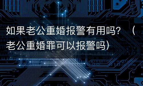 如果老公重婚报警有用吗？（老公重婚罪可以报警吗）