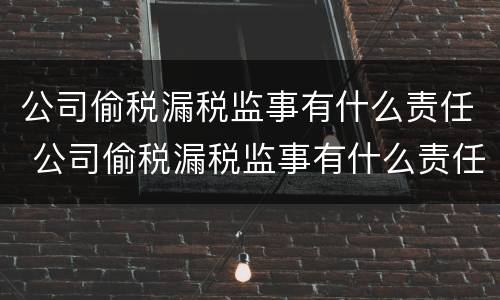 公司偷税漏税监事有什么责任 公司偷税漏税监事有什么责任吗