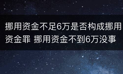 挪用资金不足6万是否构成挪用资金罪 挪用资金不到6万没事