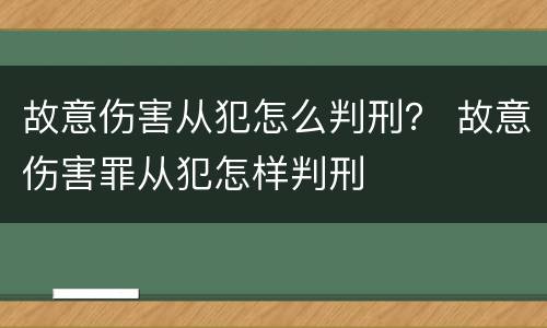故意伤害从犯怎么判刑？ 故意伤害罪从犯怎样判刑