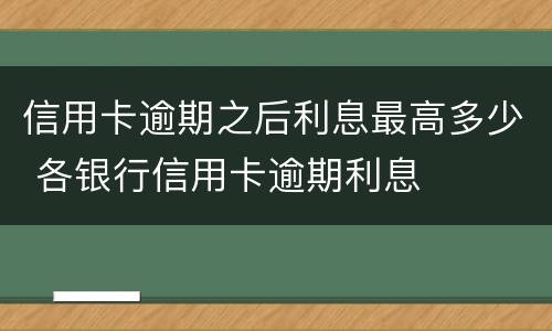 信用卡逾期之后利息最高多少 各银行信用卡逾期利息