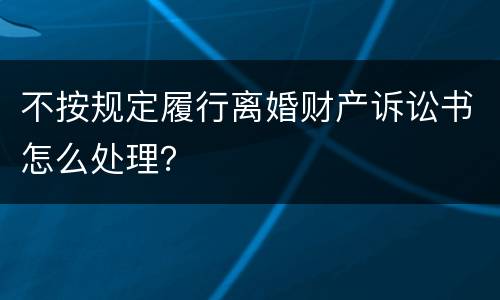 不按规定履行离婚财产诉讼书怎么处理？