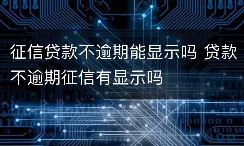 征信贷款不逾期能显示吗 贷款不逾期征信有显示吗