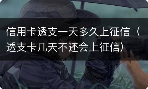 信用卡透支一天多久上征信（透支卡几天不还会上征信）