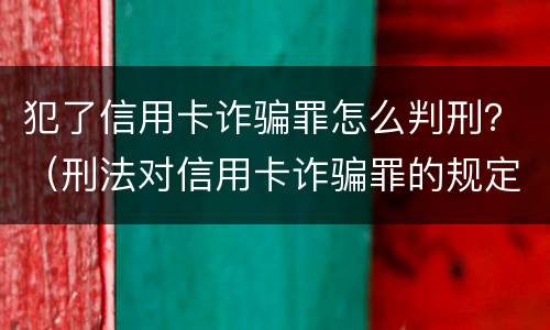 犯了信用卡诈骗罪怎么判刑？（刑法对信用卡诈骗罪的规定）