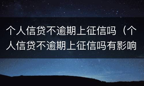 个人信贷不逾期上征信吗（个人信贷不逾期上征信吗有影响吗）