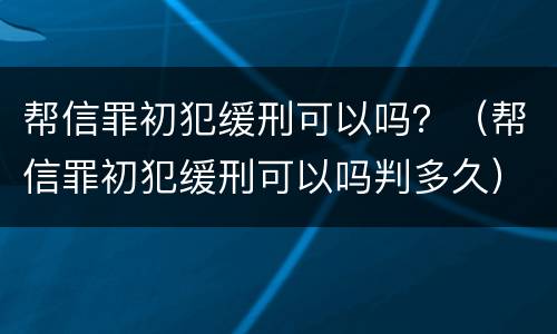 帮信罪初犯缓刑可以吗？（帮信罪初犯缓刑可以吗判多久）