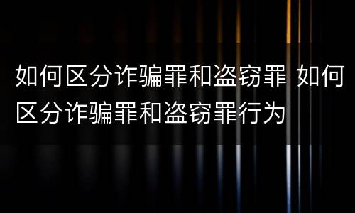 如何区分诈骗罪和盗窃罪 如何区分诈骗罪和盗窃罪行为