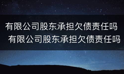 有限公司股东承担欠债责任吗 有限公司股东承担欠债责任吗知乎