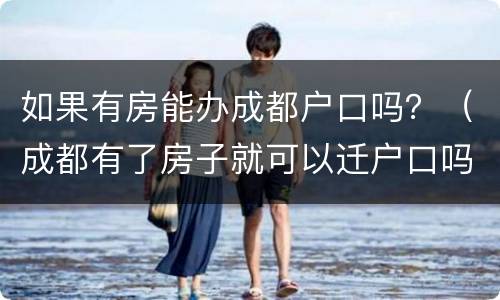 如果有房能办成都户口吗？（成都有了房子就可以迁户口吗）