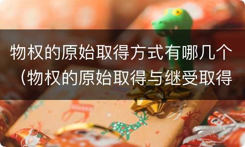 物权的原始取得方式有哪几个（物权的原始取得与继受取得）