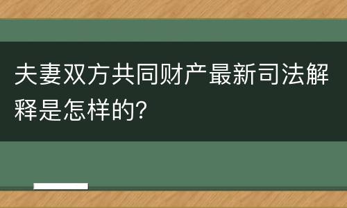 夫妻双方共同财产最新司法解释是怎样的？
