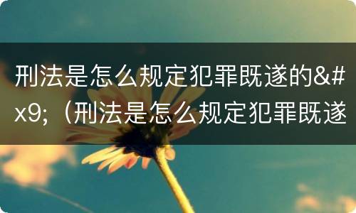 刑法是怎么规定犯罪既遂的	（刑法是怎么规定犯罪既遂的标准）