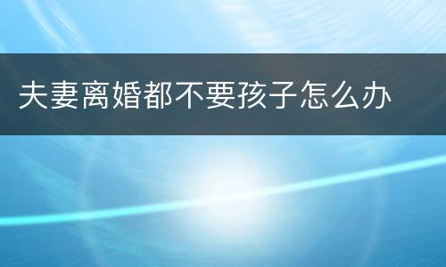 夫妻离婚都不要孩子怎么办