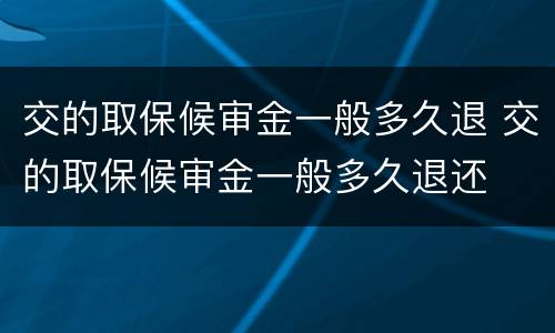 交的取保候审金一般多久退 交的取保候审金一般多久退还