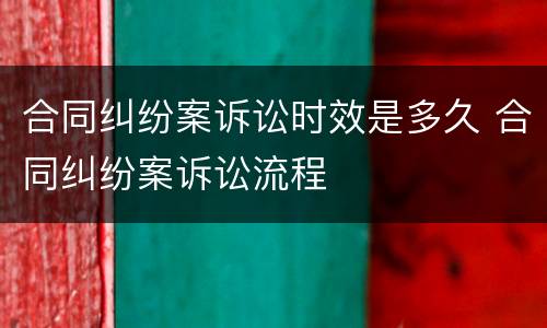 合同纠纷案诉讼时效是多久 合同纠纷案诉讼流程
