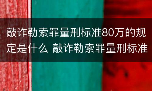 敲诈勒索罪量刑标准80万的规定是什么 敲诈勒索罪量刑标准80万的规定是什么意思