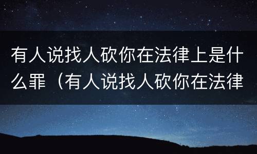 有人说找人砍你在法律上是什么罪（有人说找人砍你在法律上是什么罪行）
