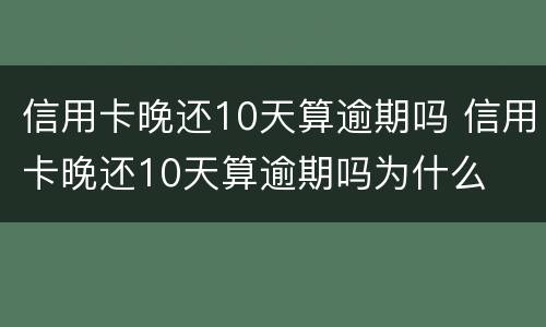 信用卡晚还10天算逾期吗 信用卡晚还10天算逾期吗为什么