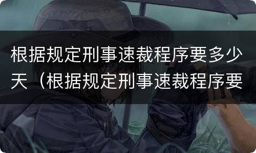 根据规定刑事速裁程序要多少天（根据规定刑事速裁程序要多少天开庭）