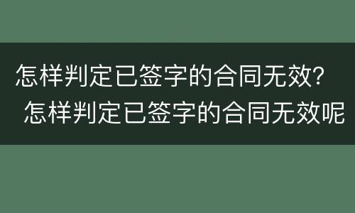 怎样判定已签字的合同无效？ 怎样判定已签字的合同无效呢